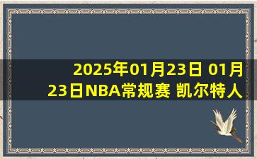 2025年01月23日 01月23日NBA常规赛 凯尔特人 - 快船全场集锦战报统计